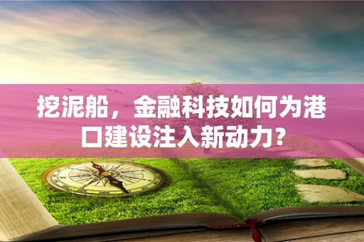挖泥船，金融科技如何为港口建设注入新动力？