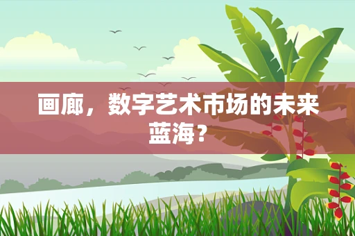 画廊，数字艺术市场的未来蓝海？