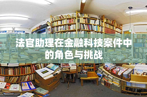 法官助理在金融科技案件中的角色与挑战