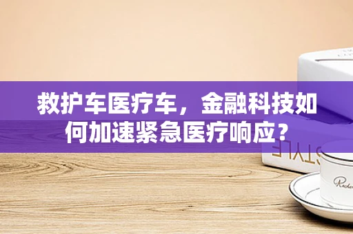 救护车医疗车，金融科技如何加速紧急医疗响应？