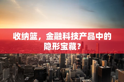 收纳篮，金融科技产品中的隐形宝藏？