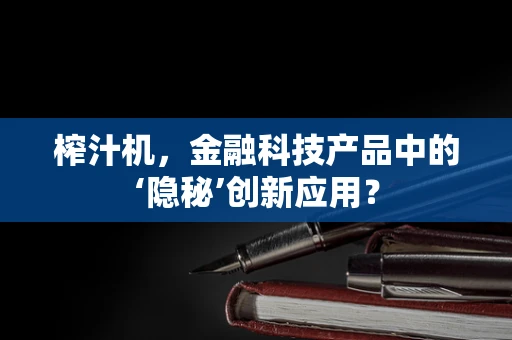 榨汁机，金融科技产品中的‘隐秘’创新应用？