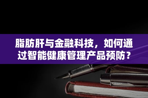 脂肪肝与金融科技，如何通过智能健康管理产品预防？
