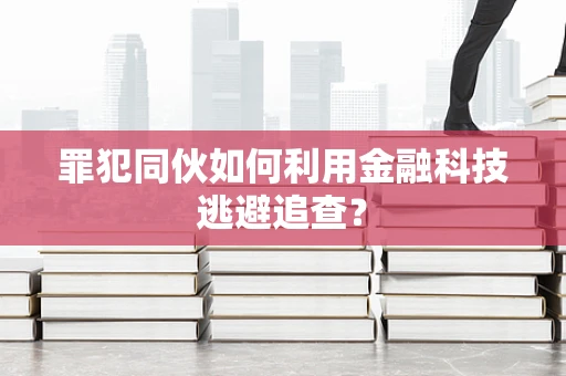 罪犯同伙如何利用金融科技逃避追查？