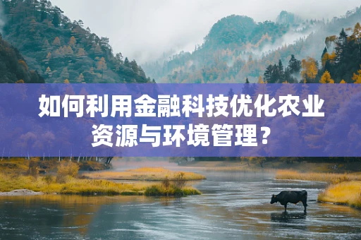 如何利用金融科技优化农业资源与环境管理？