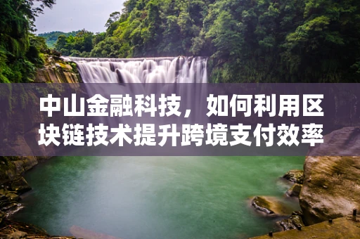 中山金融科技，如何利用区块链技术提升跨境支付效率？