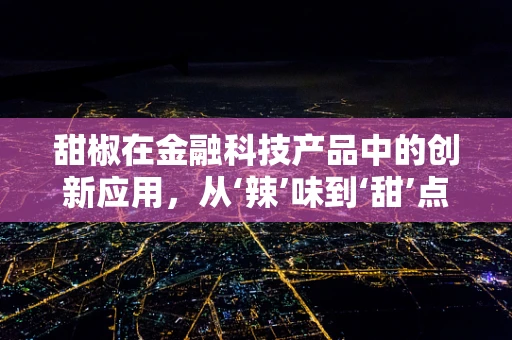 甜椒在金融科技产品中的创新应用，从‘辣’味到‘甜’点