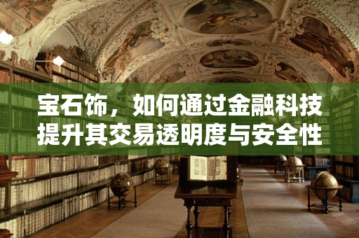 宝石饰，如何通过金融科技提升其交易透明度与安全性？