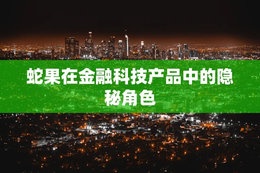 蛇果在金融科技产品中的隐秘角色