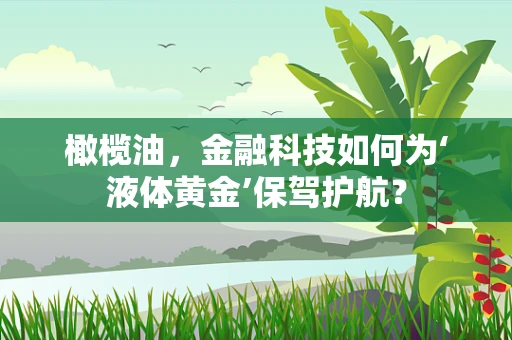橄榄油，金融科技如何为‘液体黄金’保驾护航？