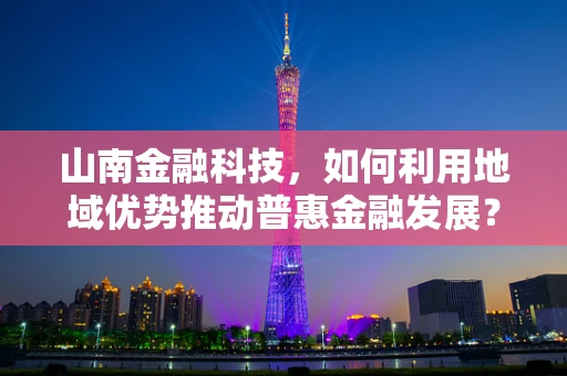 山南金融科技，如何利用地域优势推动普惠金融发展？