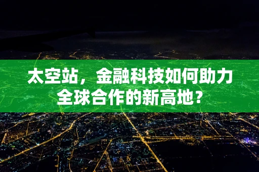 太空站，金融科技如何助力全球合作的新高地？