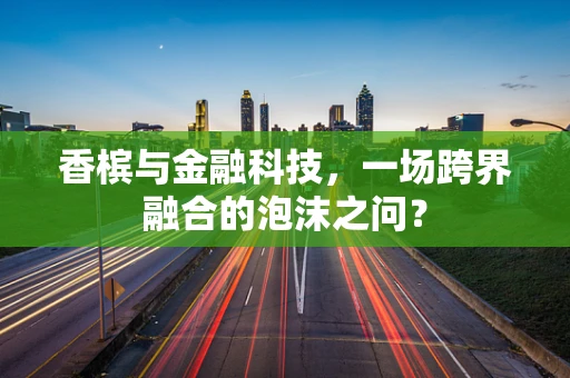 香槟与金融科技，一场跨界融合的泡沫之问？