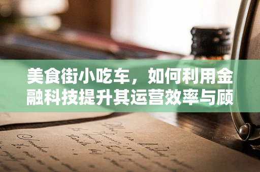 美食街小吃车，如何利用金融科技提升其运营效率与顾客体验？