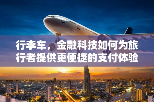行李车，金融科技如何为旅行者提供更便捷的支付体验？