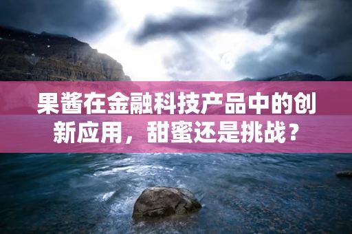 果酱在金融科技产品中的创新应用，甜蜜还是挑战？