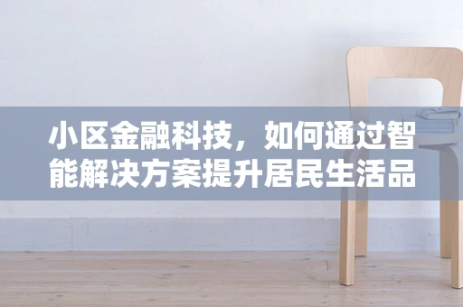 小区金融科技，如何通过智能解决方案提升居民生活品质？