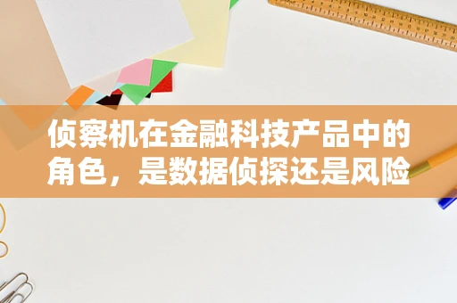 侦察机在金融科技产品中的角色，是数据侦探还是风险预警器？