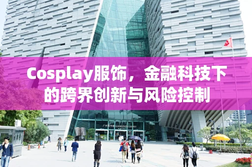 Cosplay服饰，金融科技下的跨界创新与风险控制
