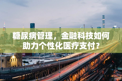 糖尿病管理，金融科技如何助力个性化医疗支付？
