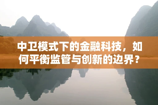 中卫模式下的金融科技，如何平衡监管与创新的边界？