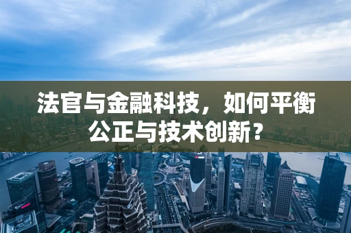 法官与金融科技，如何平衡公正与技术创新？