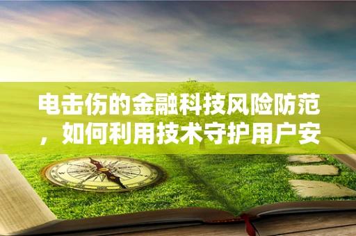 电击伤的金融科技风险防范，如何利用技术守护用户安全？