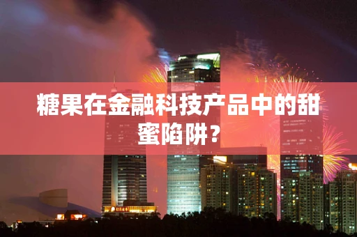 糖果在金融科技产品中的甜蜜陷阱？