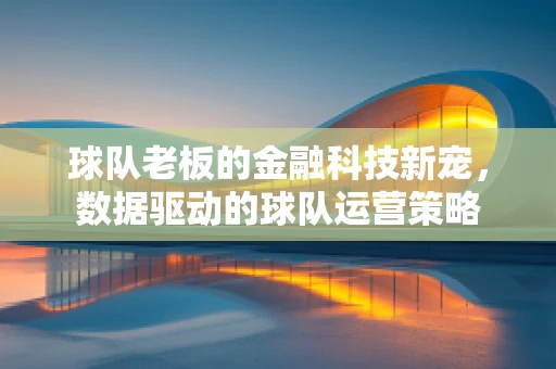 球队老板的金融科技新宠，数据驱动的球队运营策略