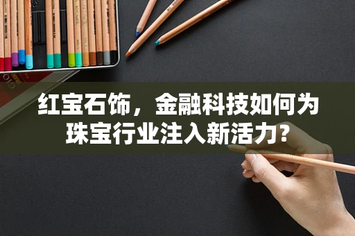 红宝石饰，金融科技如何为珠宝行业注入新活力？