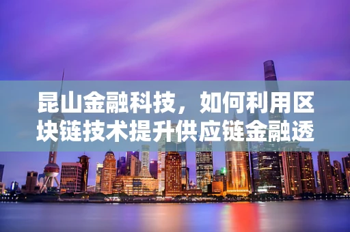 昆山金融科技，如何利用区块链技术提升供应链金融透明度？