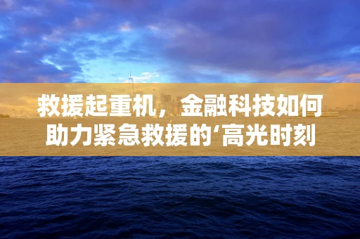 救援起重机，金融科技如何助力紧急救援的‘高光时刻’？