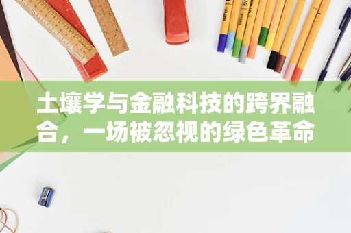 土壤学与金融科技的跨界融合，一场被忽视的绿色革命？