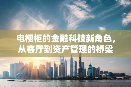 电视柜的金融科技新角色，从客厅到资产管理的桥梁