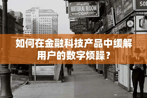 如何在金融科技产品中缓解用户的数字烦躁？