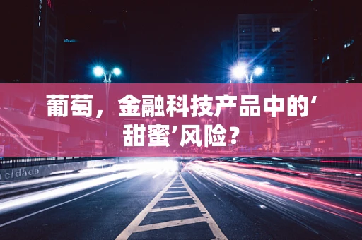 葡萄，金融科技产品中的‘甜蜜’风险？