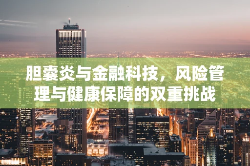 胆囊炎与金融科技，风险管理与健康保障的双重挑战