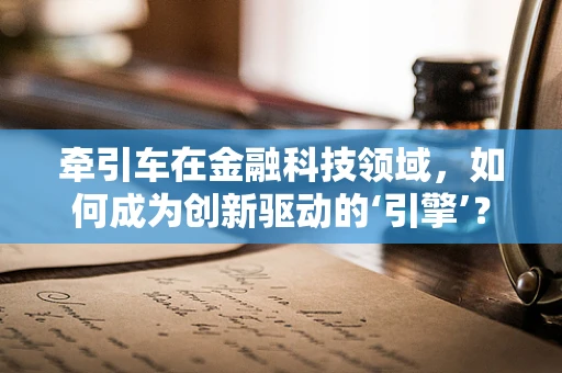 牵引车在金融科技领域，如何成为创新驱动的‘引擎’？