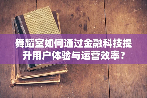 舞蹈室如何通过金融科技提升用户体验与运营效率？