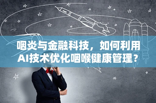 咽炎与金融科技，如何利用AI技术优化咽喉健康管理？