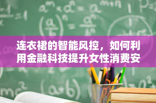 连衣裙的智能风控，如何利用金融科技提升女性消费安全？