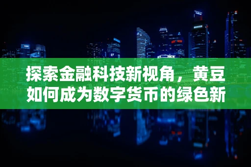 探索金融科技新视角，黄豆如何成为数字货币的绿色新宠？