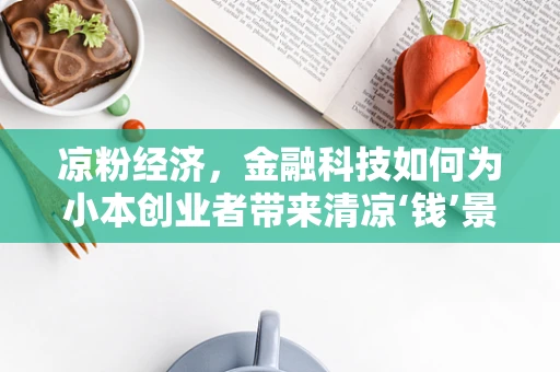 凉粉经济，金融科技如何为小本创业者带来清凉‘钱’景？