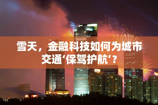 雪天，金融科技如何为城市交通‘保驾护航’？