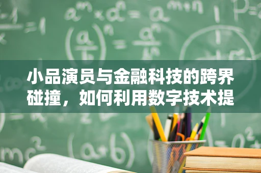 小品演员与金融科技的跨界碰撞，如何利用数字技术提升表演的互动性？