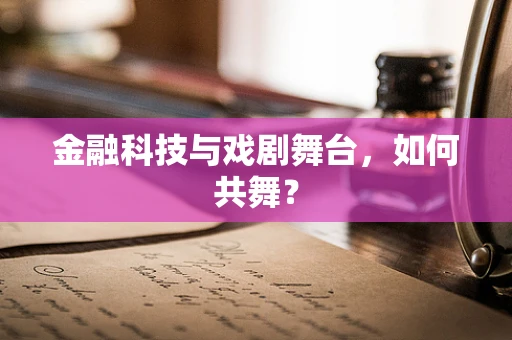 金融科技与戏剧舞台，如何共舞？