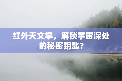 红外天文学，解锁宇宙深处的秘密钥匙？