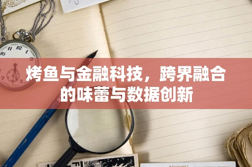 烤鱼与金融科技，跨界融合的味蕾与数据创新