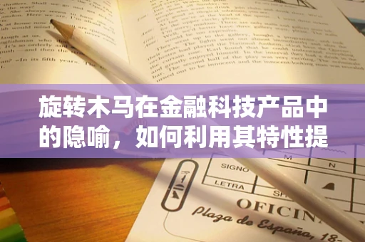 旋转木马在金融科技产品中的隐喻，如何利用其特性提升用户体验？