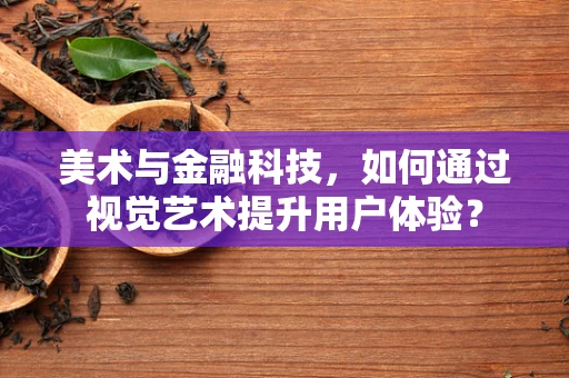 美术与金融科技，如何通过视觉艺术提升用户体验？